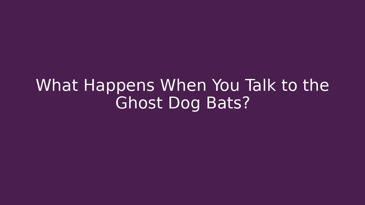 What Happens When You Talk to the Ghost Dog Bats?