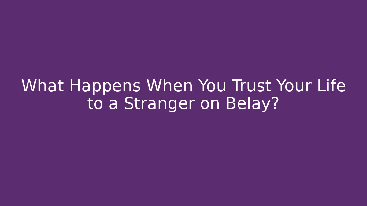 What Happens When You Trust Your Life to a Stranger on Belay?