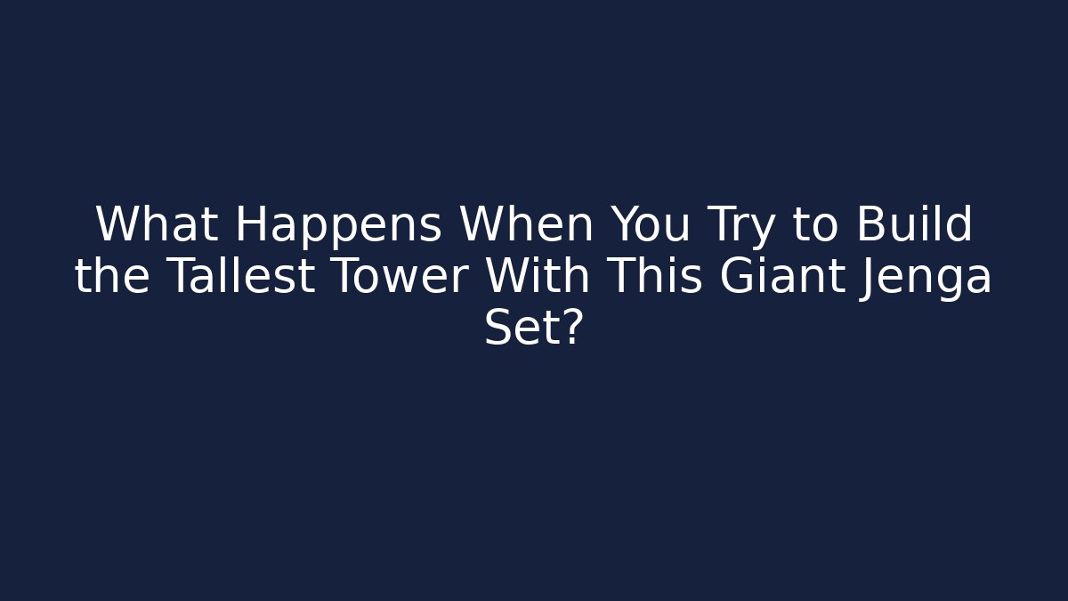 What Happens When You Try to Build the Tallest Tower With This Giant Jenga Set?