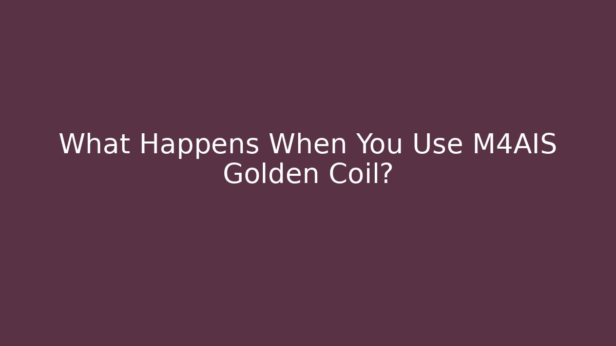 What Happens When You Use M4AIS Golden Coil?