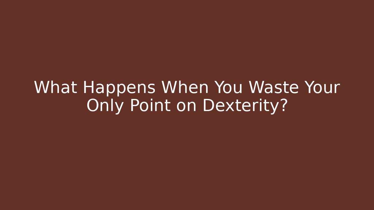 What Happens When You Waste Your Only Point on Dexterity?