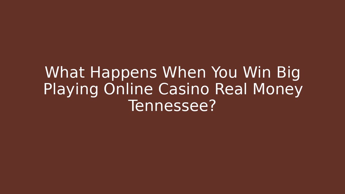What Happens When You Win Big Playing Online Casino Real Money Tennessee?
