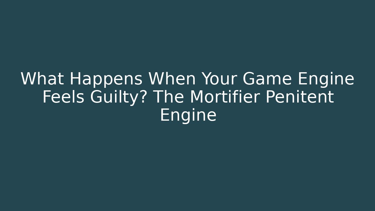What Happens When Your Game Engine Feels Guilty? The Mortifier Penitent Engine