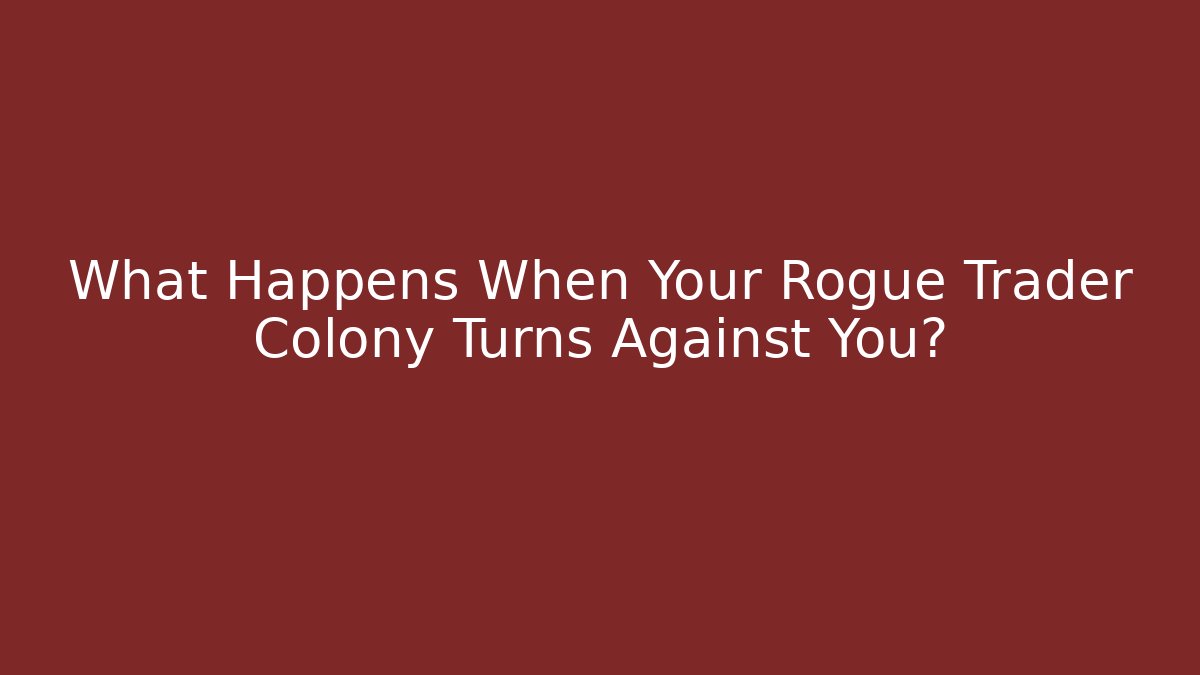 What Happens When Your Rogue Trader Colony Turns Against You?