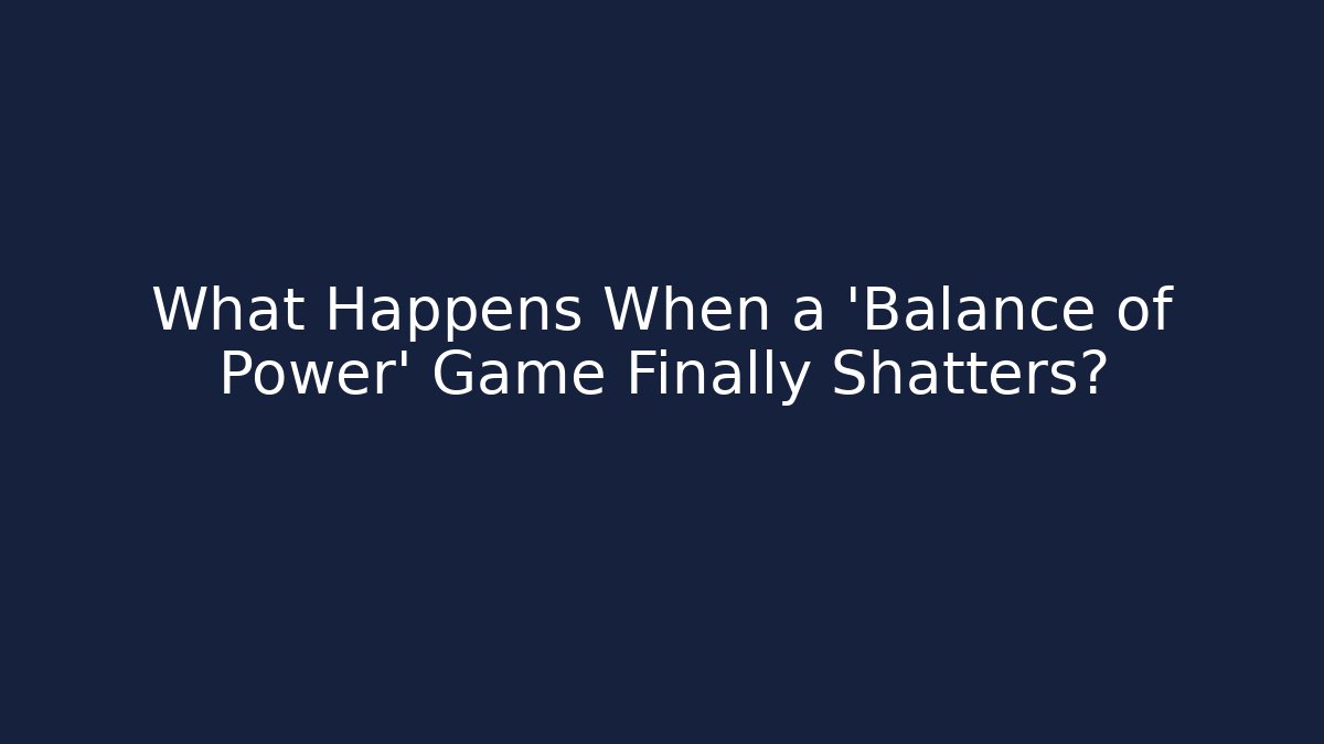 What Happens When a 'Balance of Power' Game Finally Shatters?