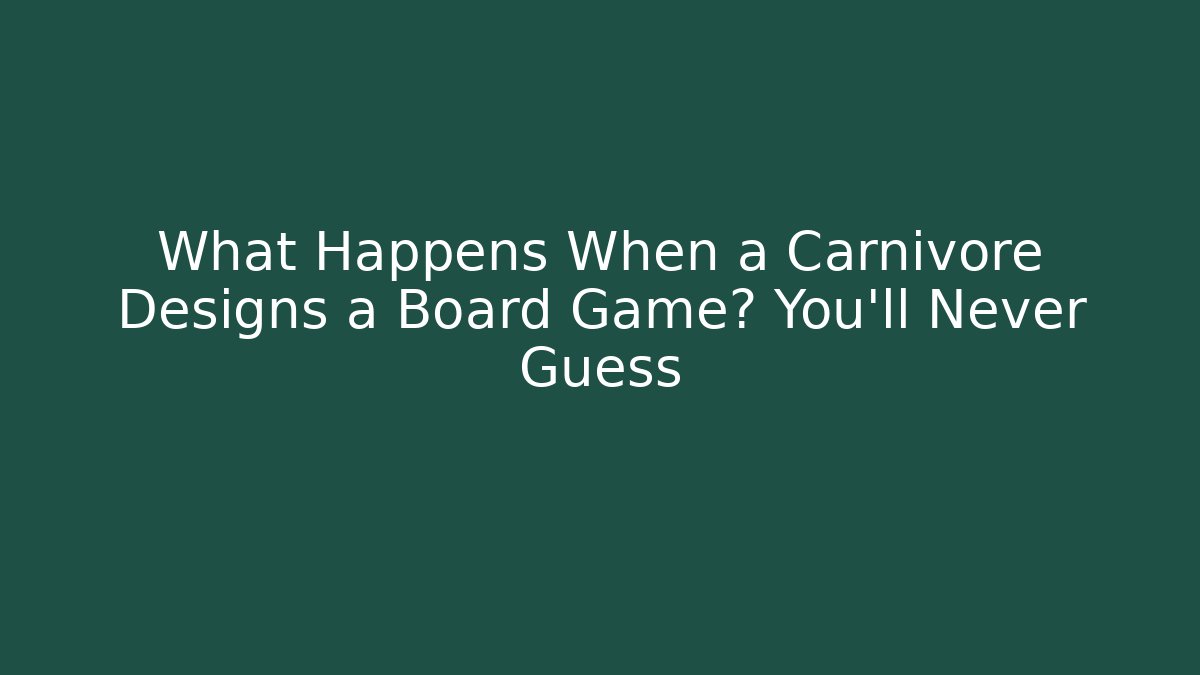 What Happens When a Carnivore Designs a Board Game? You’ll Never Guess
