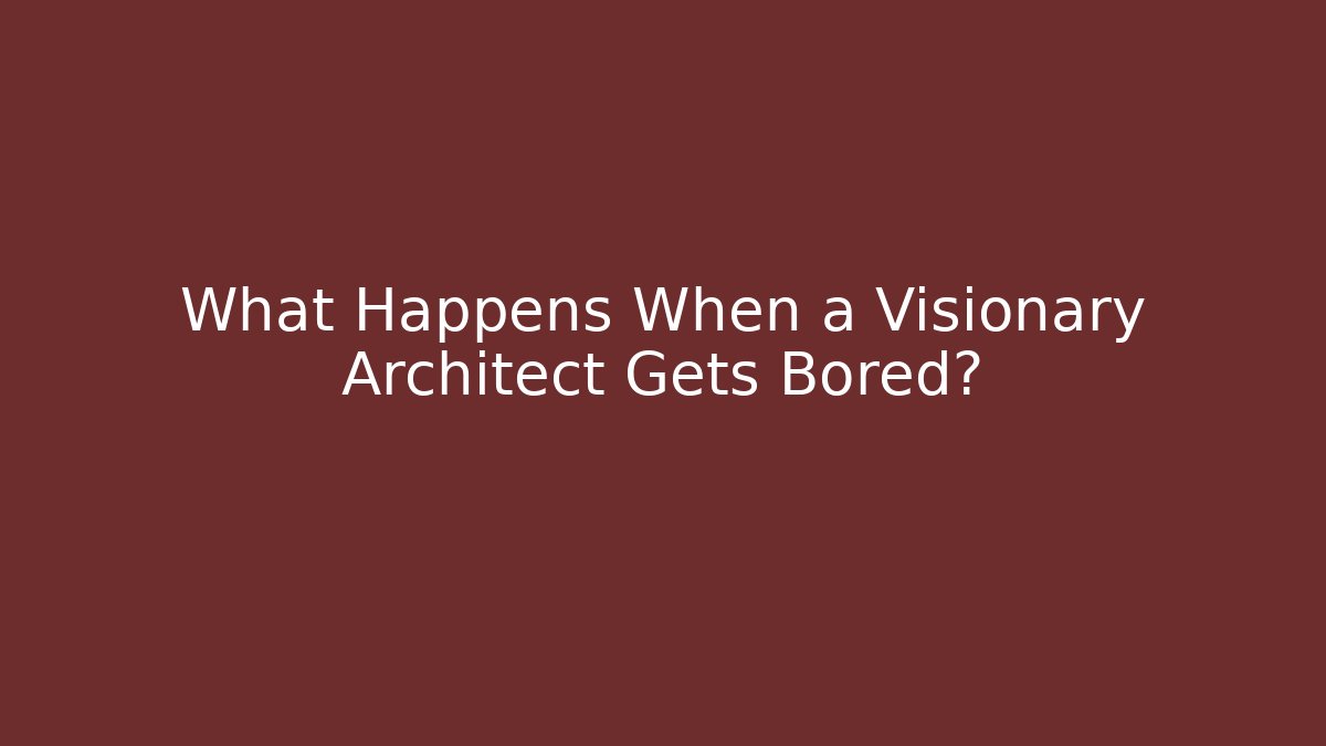 What Happens When a Visionary Architect Gets Bored?