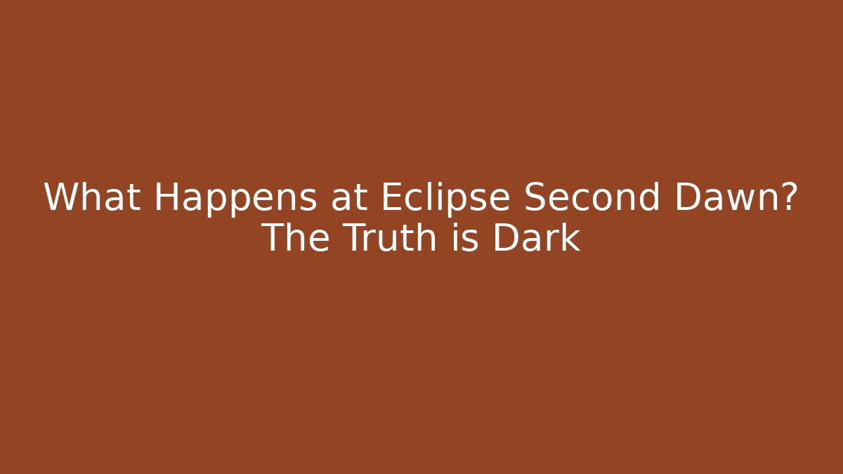 What Happens at Eclipse Second Dawn? The Truth is Dark