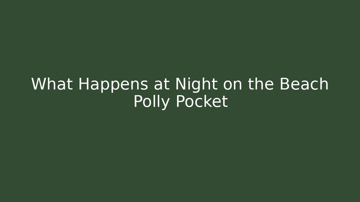 What Happens at Night on the Beach Polly Pocket