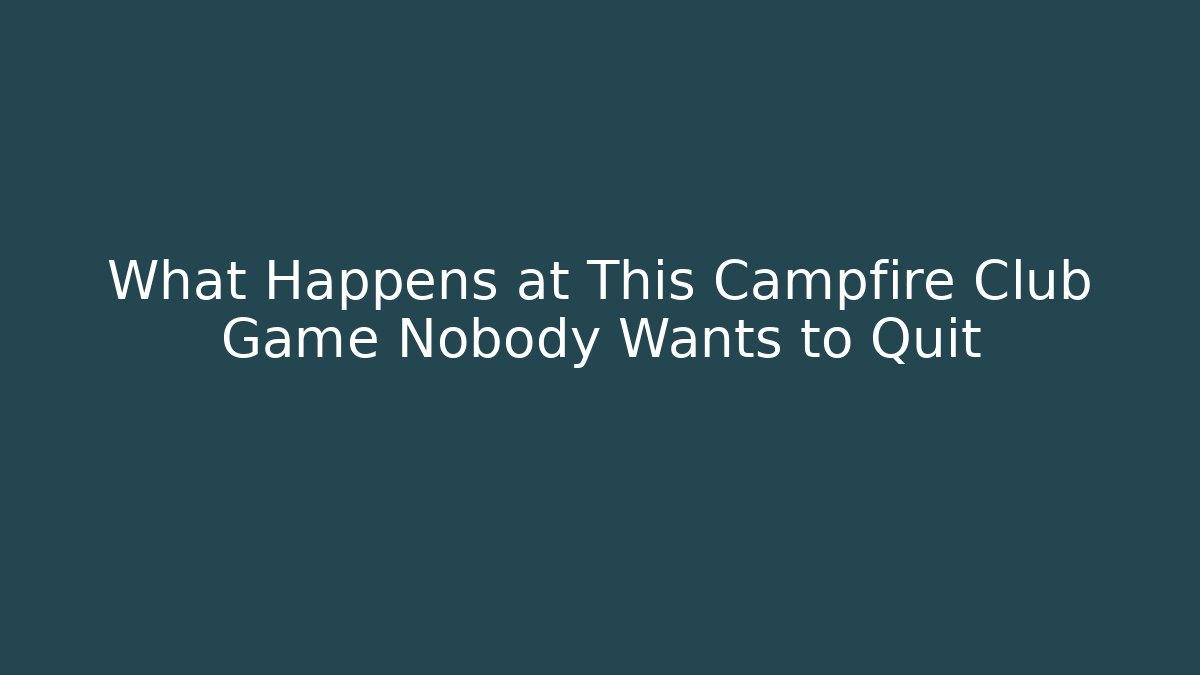What Happens at This Campfire Club Game Nobody Wants to Quit