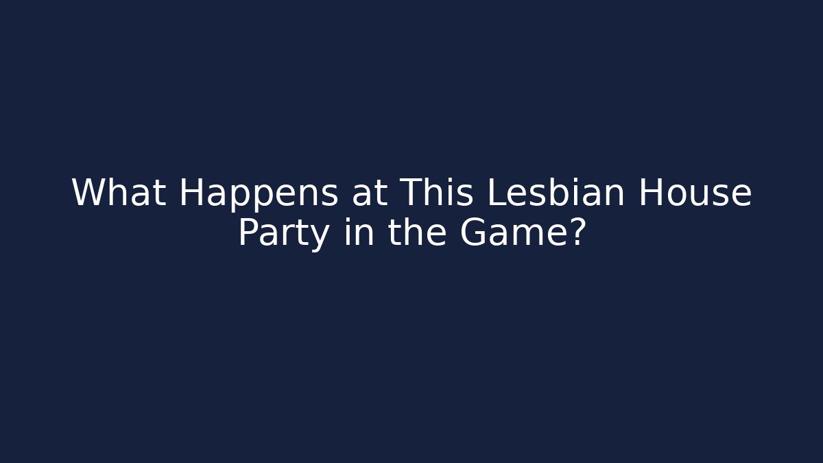 What Happens at This Lesbian House Party in the Game?