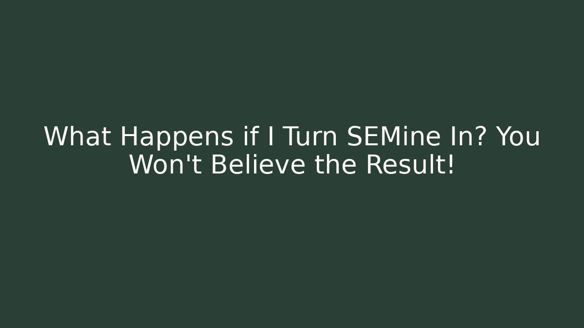 What Happens if I Turn SEMine In? You Won’t Believe the Result!