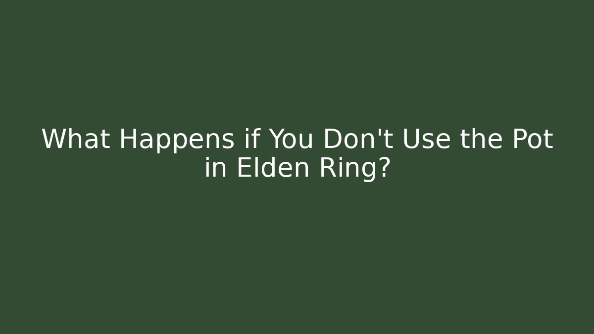 What Happens if You Don't Use the Pot in Elden Ring?
