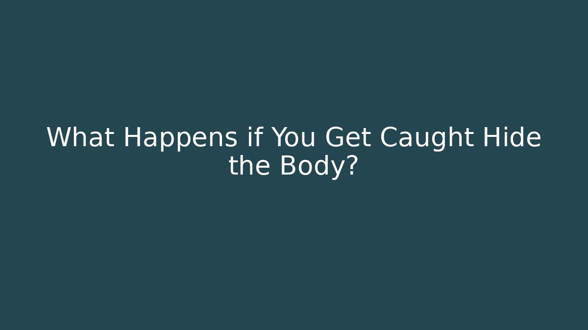 What Happens if You Get Caught Hide the Body?