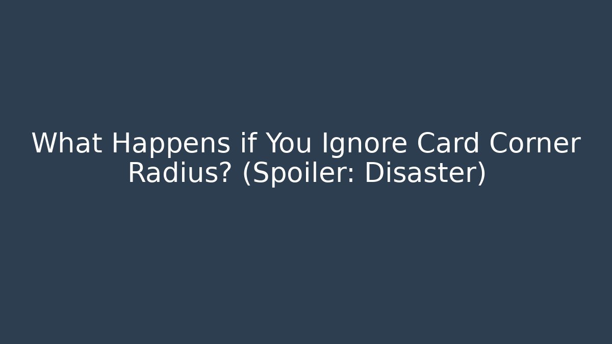 What Happens if You Ignore Card Corner Radius? (Spoiler: Disaster)