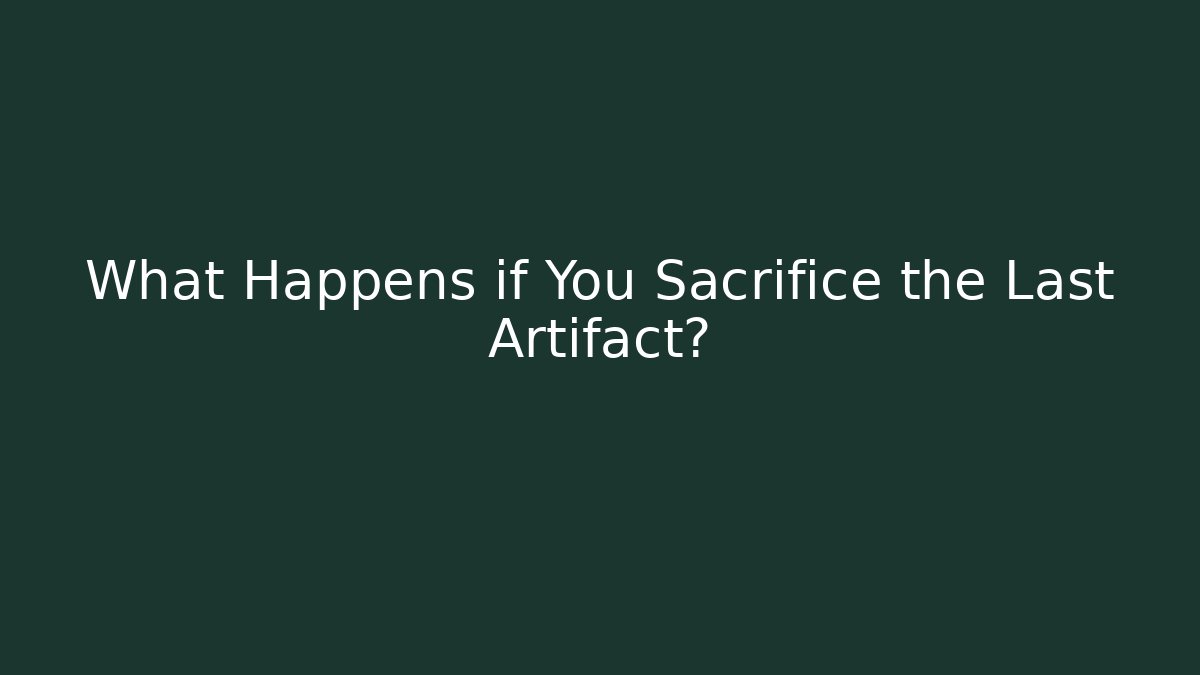 What Happens if You Sacrifice the Last Artifact?