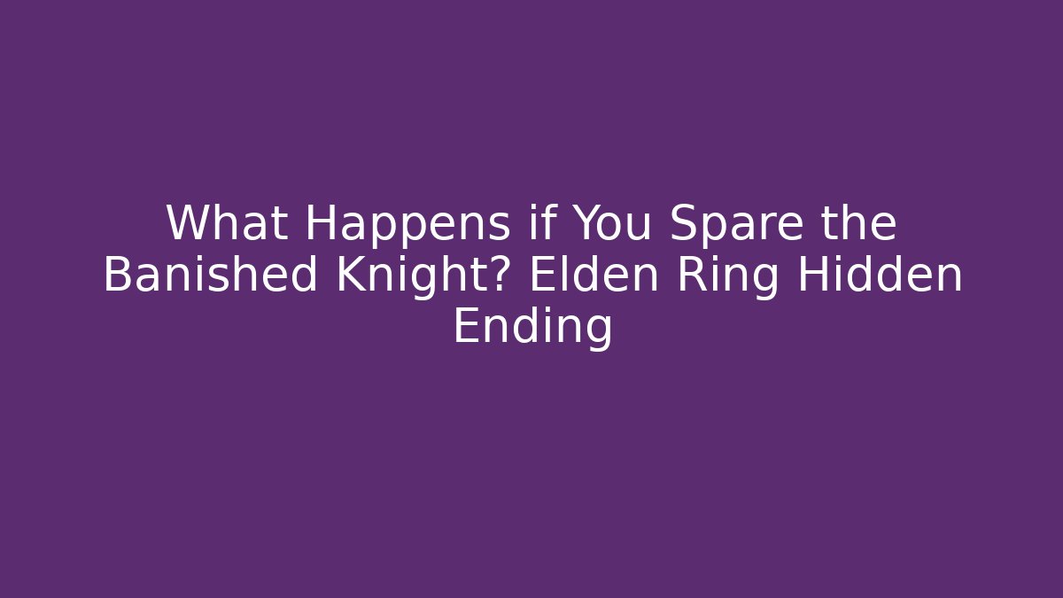 What Happens if You Spare the Banished Knight? Elden Ring Hidden Ending