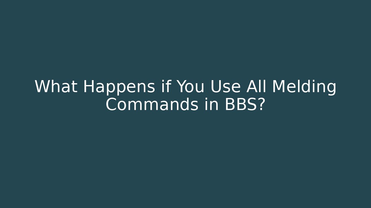 What Happens if You Use All Melding Commands in BBS?