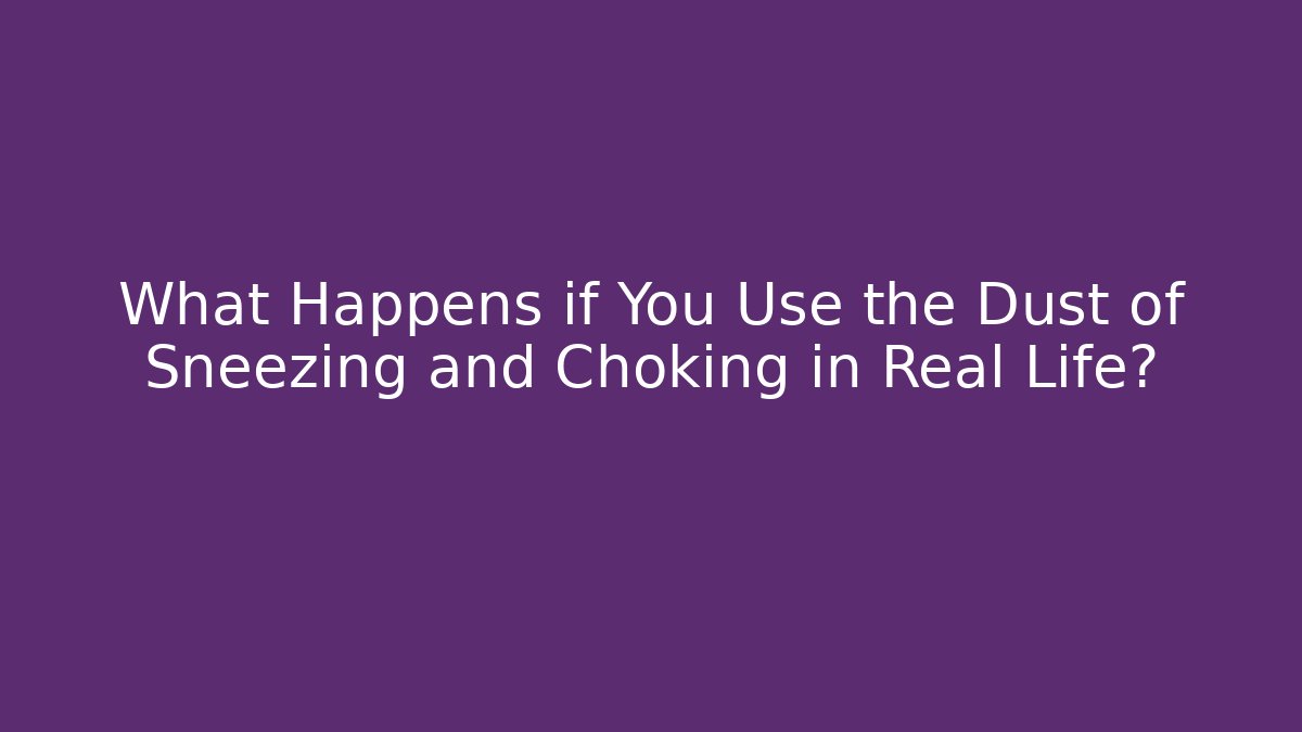 What Happens if You Use the Dust of Sneezing and Choking in Real Life?