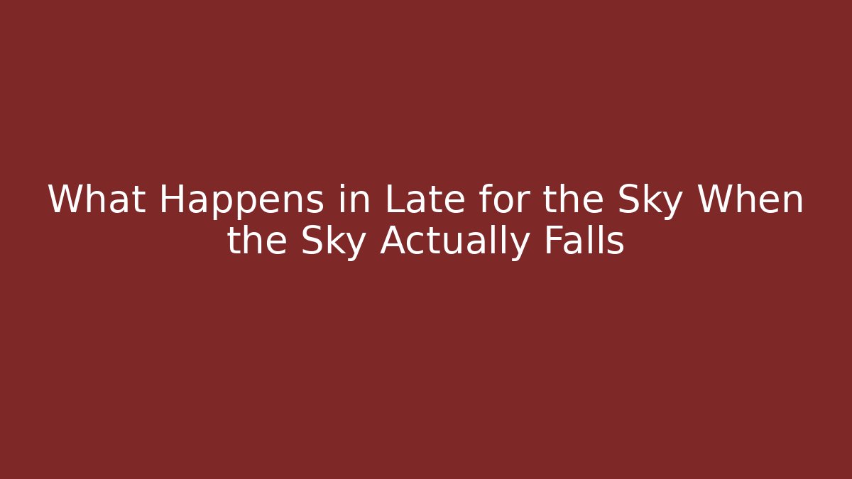 What Happens in Late for the Sky When the Sky Actually Falls
