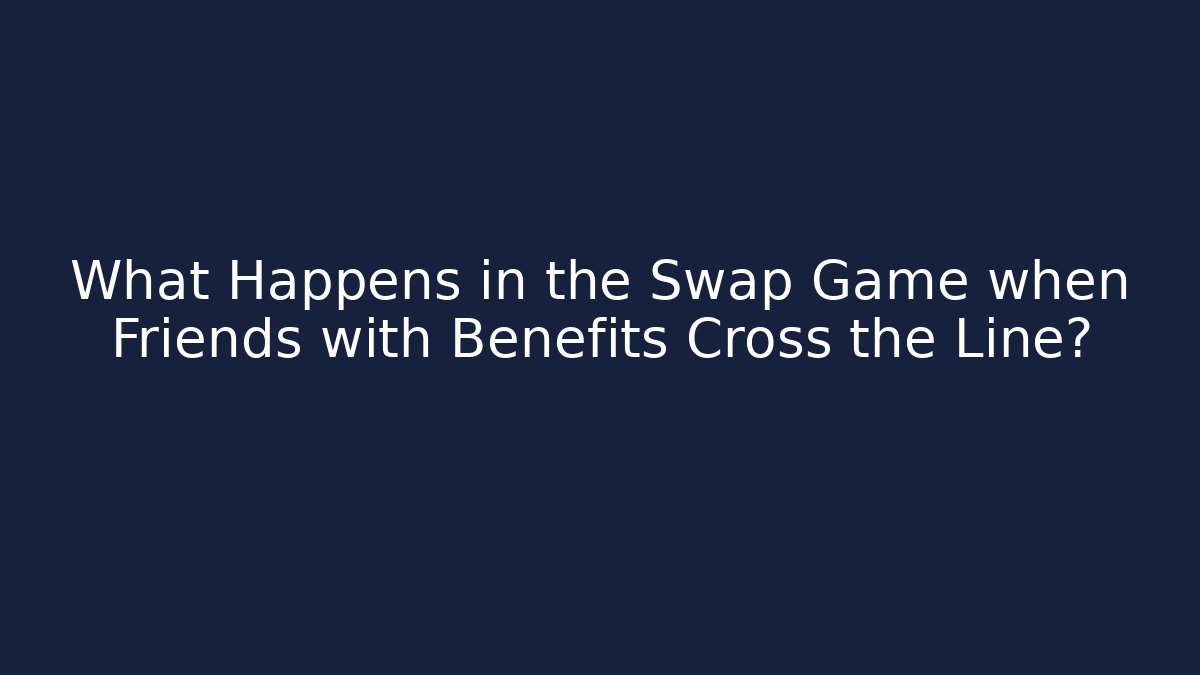 What Happens in the Swap Game when Friends with Benefits Cross the Line?