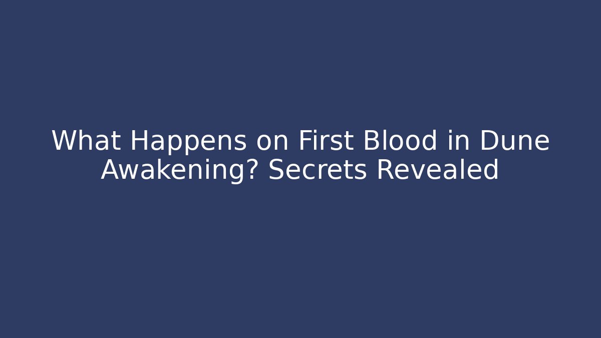 What Happens on First Blood in Dune Awakening? Secrets Revealed