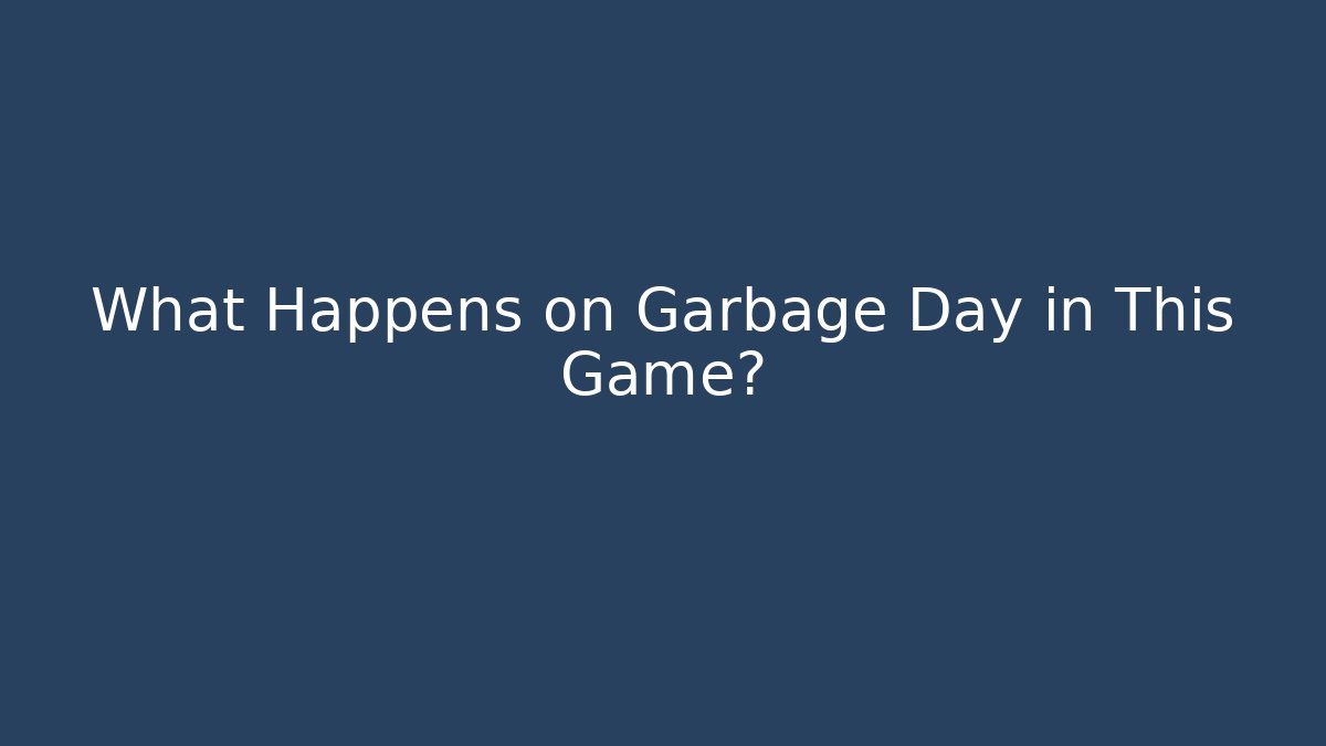 What Happens on Garbage Day in This Game?
