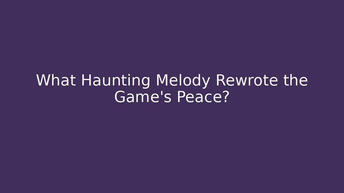What Haunting Melody Rewrote the Game’s Peace?