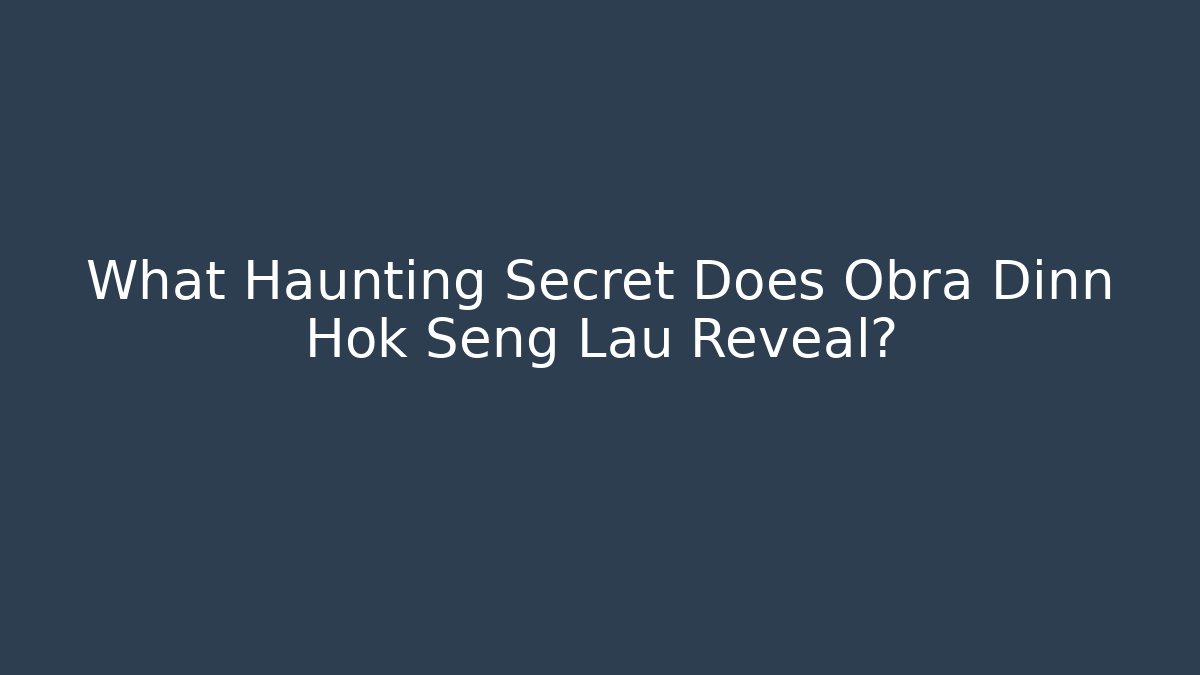 What Haunting Secret Does Obra Dinn Hok Seng Lau Reveal?