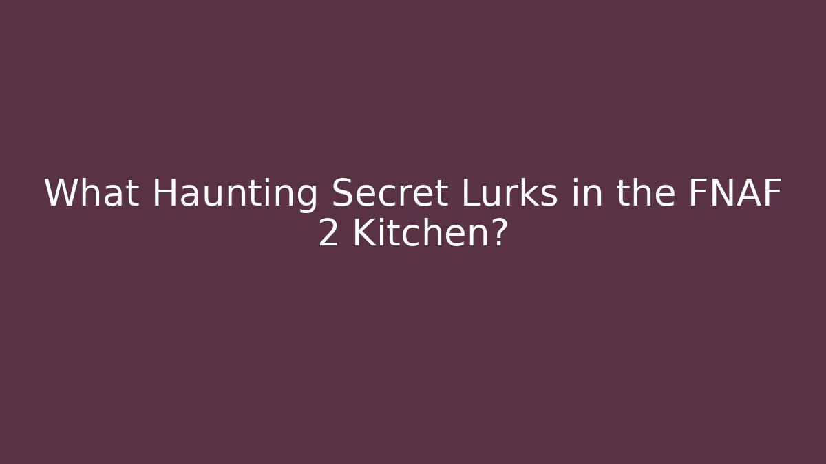 What Haunting Secret Lurks in the FNAF 2 Kitchen?