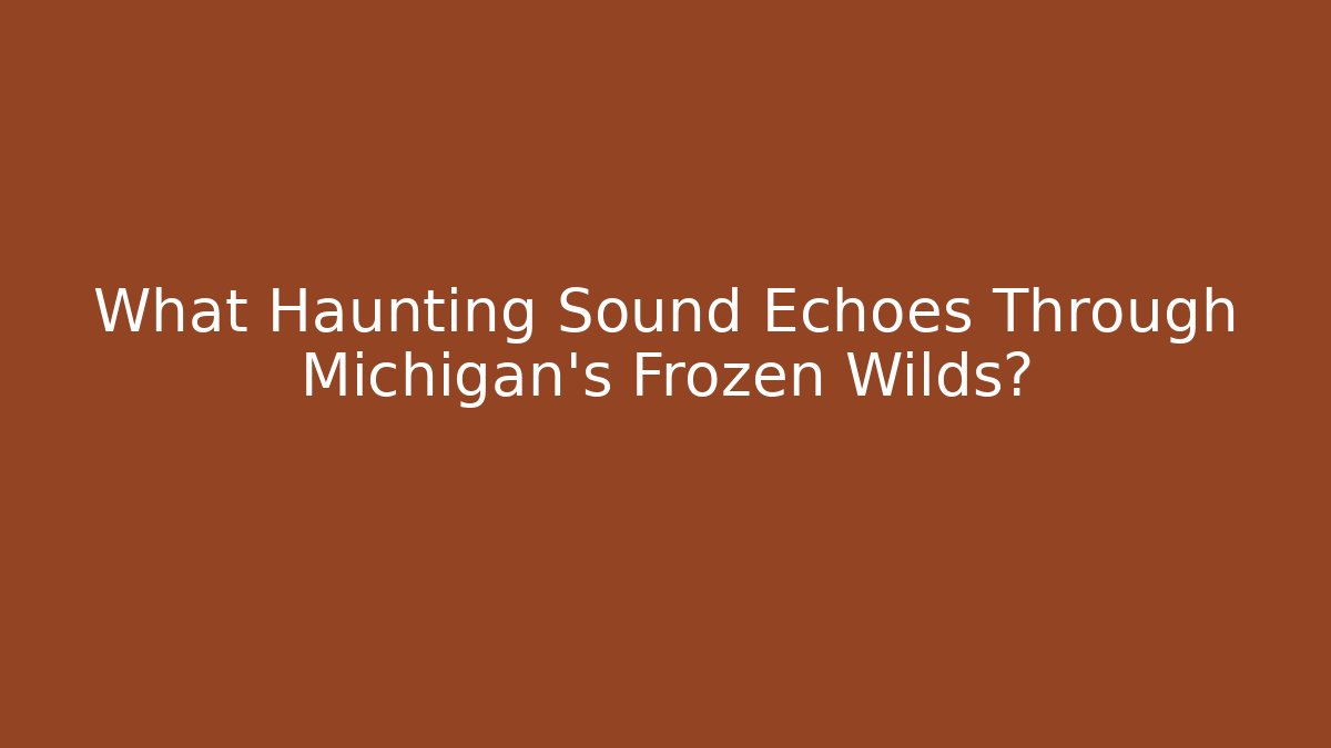 What Haunting Sound Echoes Through Michigan's Frozen Wilds?