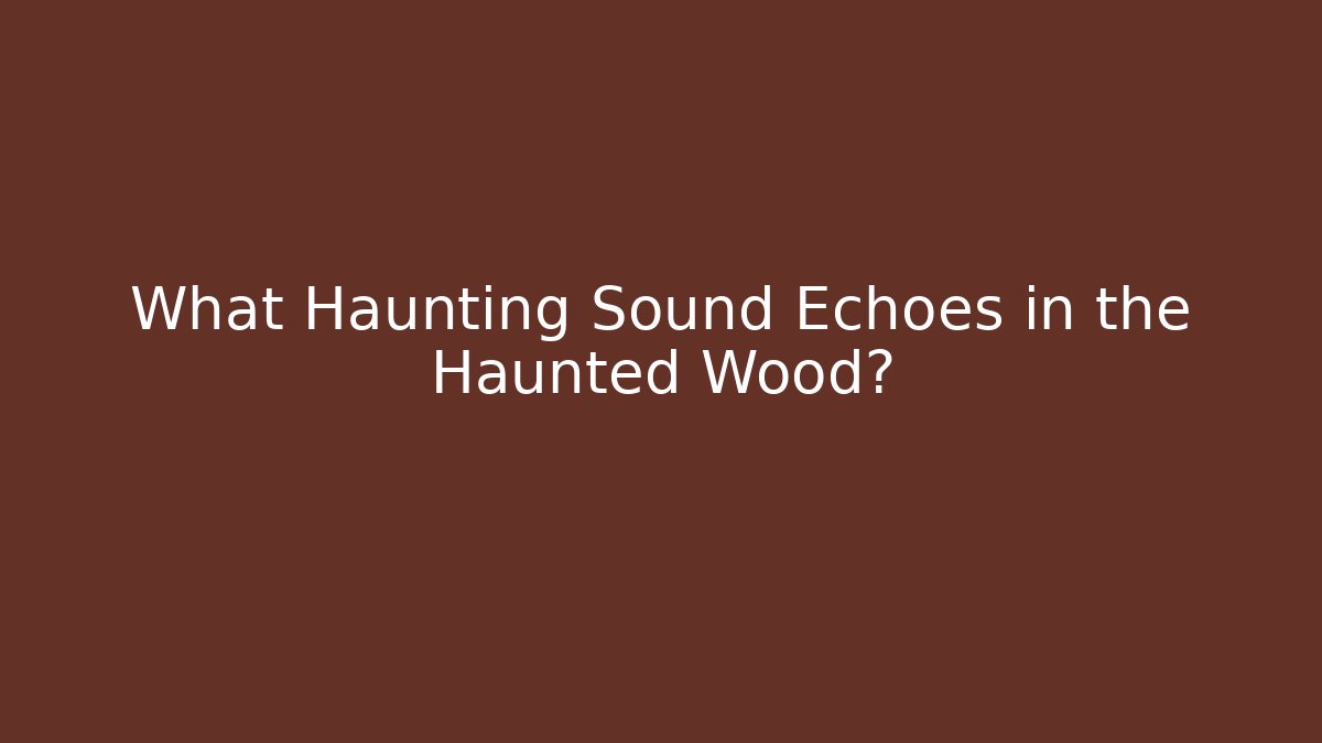 What Haunting Sound Echoes in the Haunted Wood?