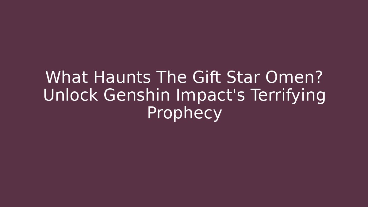 What Haunts The Gift Star Omen? Unlock Genshin Impact's Terrifying Prophecy - Vintage E-Juice