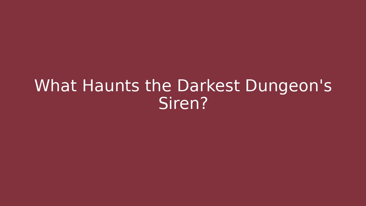 What Haunts the Darkest Dungeon's Siren?