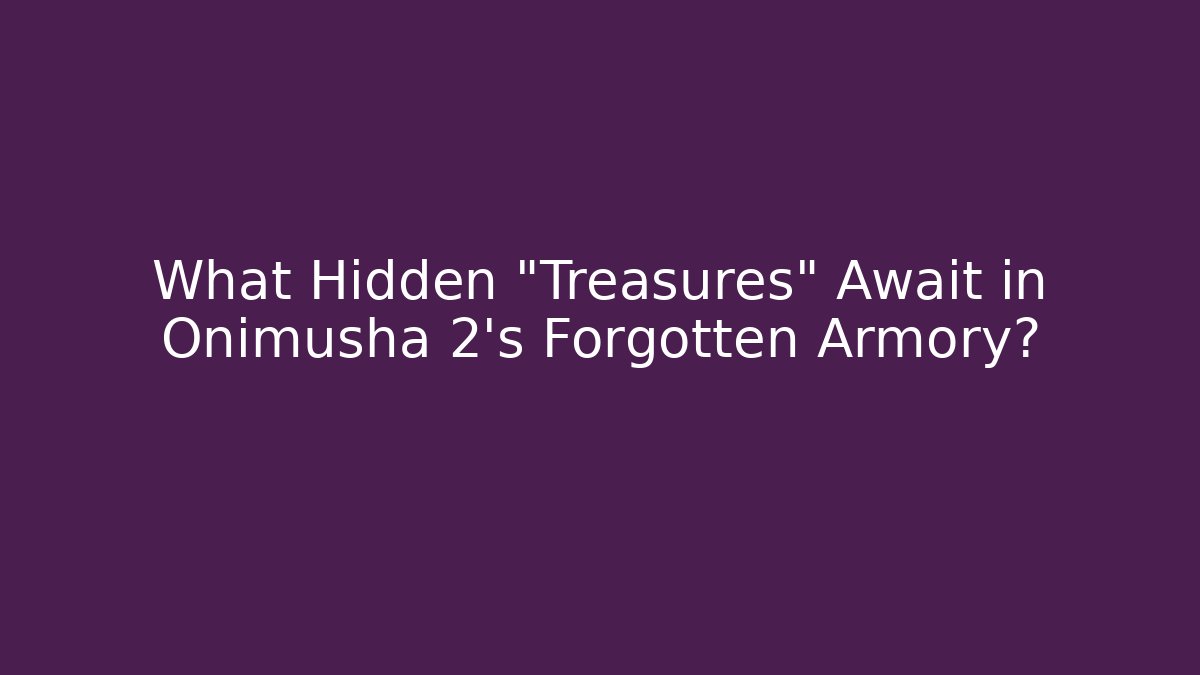 What Hidden "Treasures" Await in Onimusha 2's Forgotten Armory?