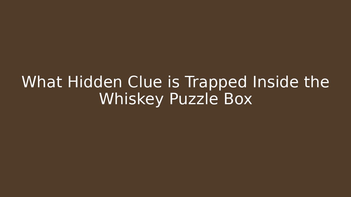 What Hidden Clue is Trapped Inside the Whiskey Puzzle Box