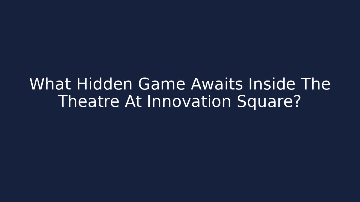 What Hidden Game Awaits Inside The Theatre At Innovation Square?