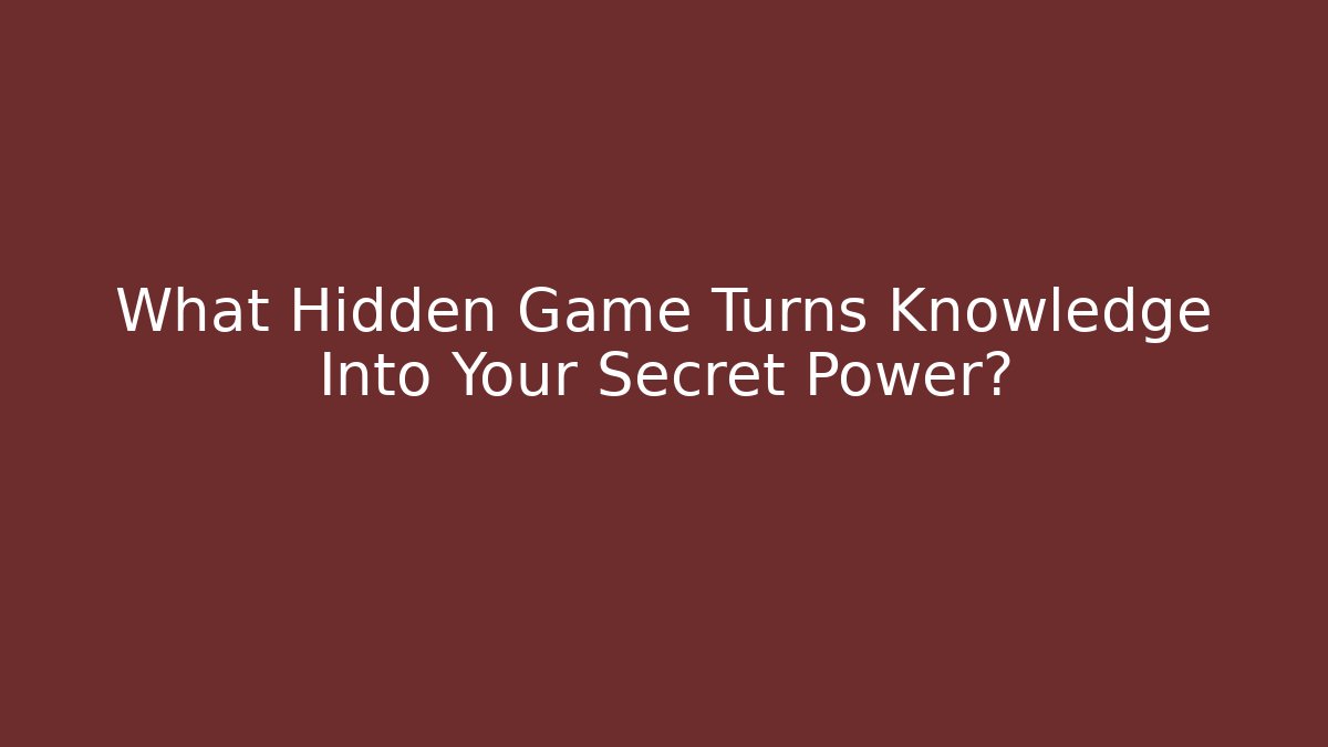 What Hidden Game Turns Knowledge Into Your Secret Power?