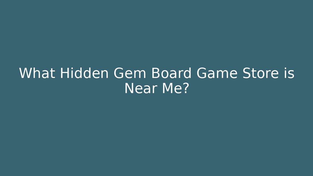 What Hidden Gem Board Game Store is Near Me?