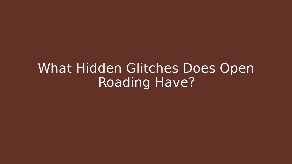 What Hidden Glitches Does Open Roading Have?