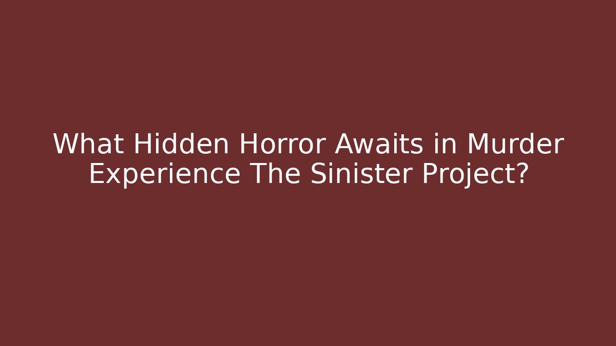 What Hidden Horror Awaits in Murder Experience The Sinister Project?