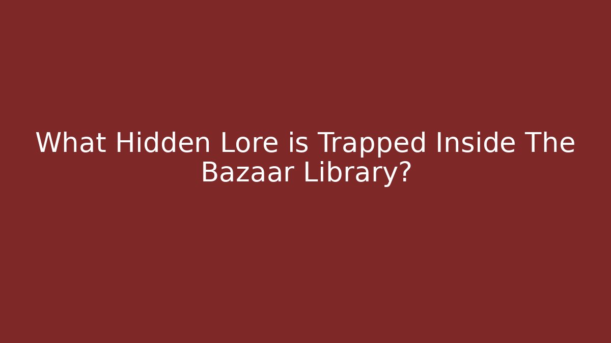 What Hidden Lore is Trapped Inside The Bazaar Library?