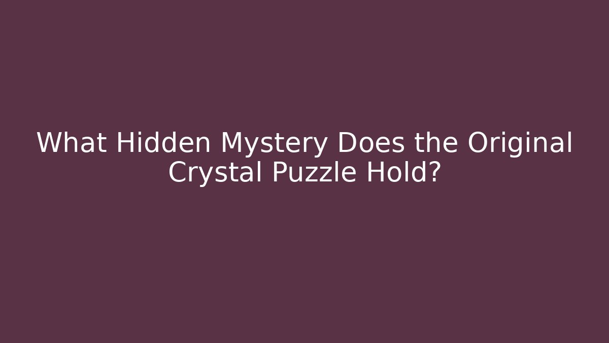 What Hidden Mystery Does the Original Crystal Puzzle Hold?