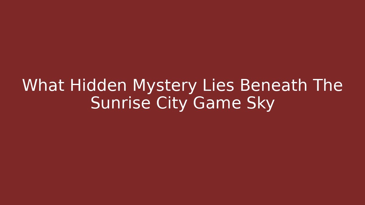 What Hidden Mystery Lies Beneath The Sunrise City Game Sky