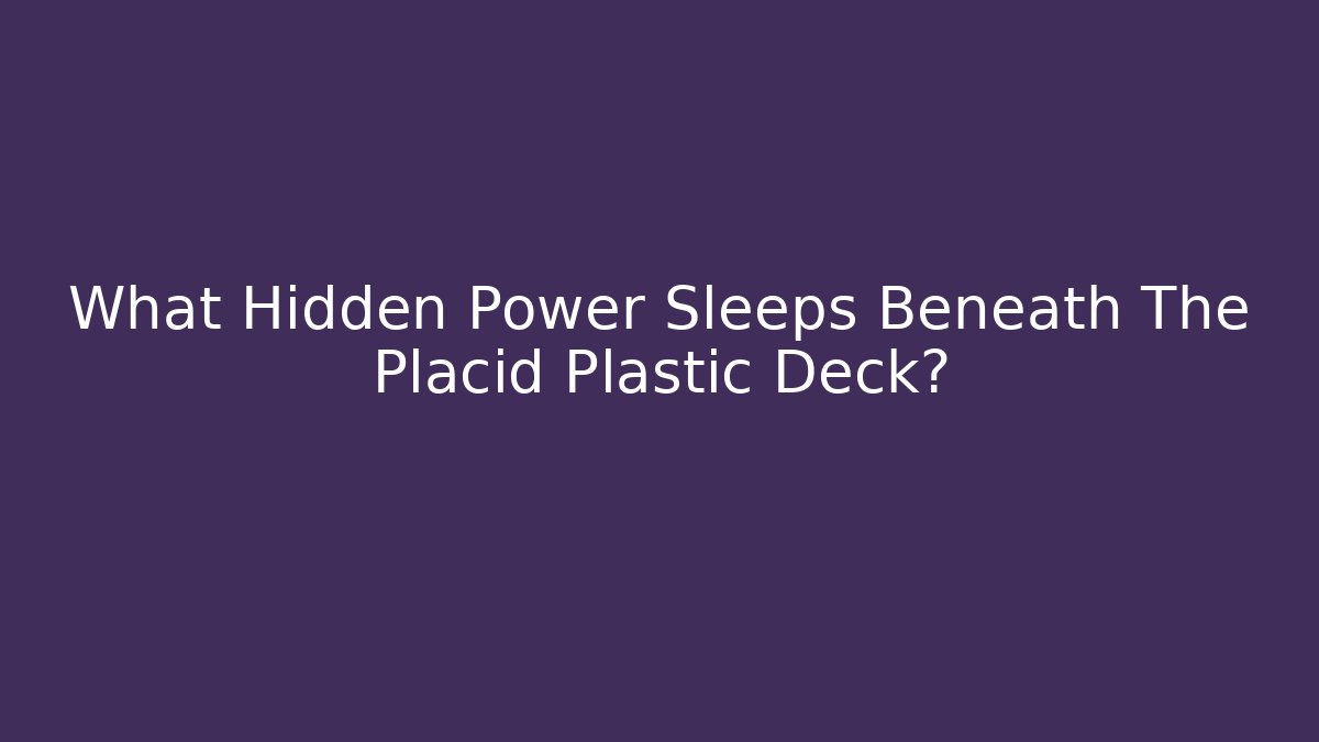 What Hidden Power Sleeps Beneath The Placid Plastic Deck?