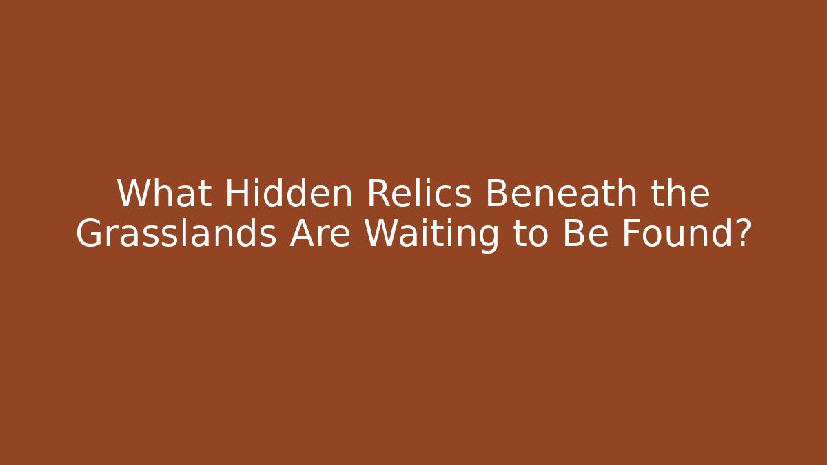 What Hidden Relics Beneath the Grasslands Are Waiting to Be Found?