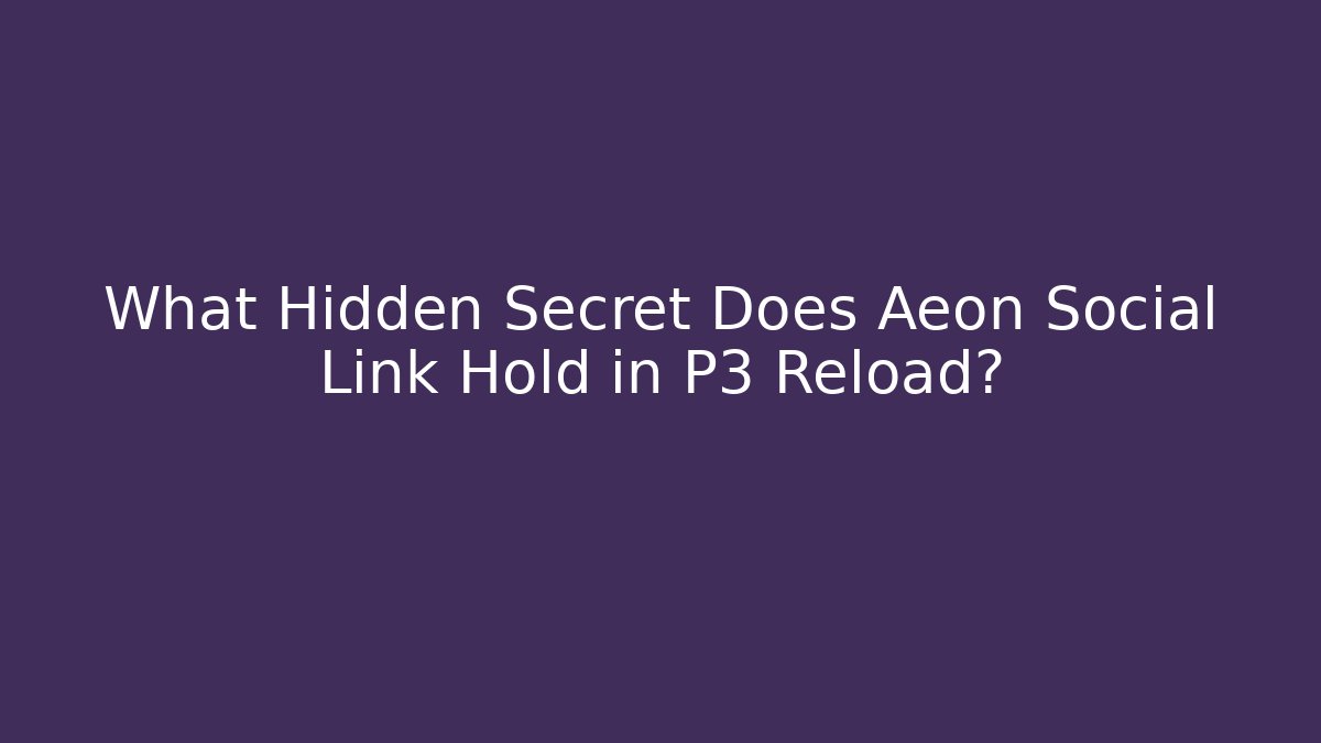 What Hidden Secret Does Aeon Social Link Hold in P3 Reload?