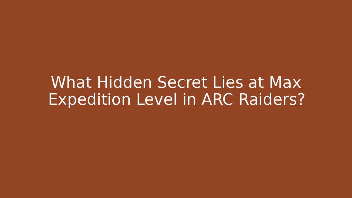 What Hidden Secret Lies at Max Expedition Level in ARC Raiders?