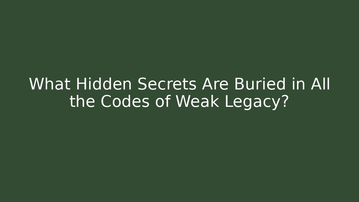What Hidden Secrets Are Buried in All the Codes of Weak Legacy?