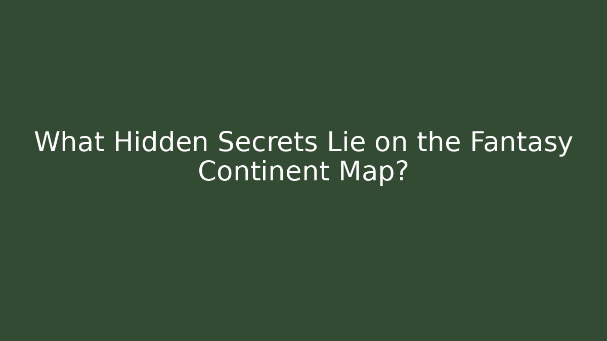 What Hidden Secrets Lie on the Fantasy Continent Map?